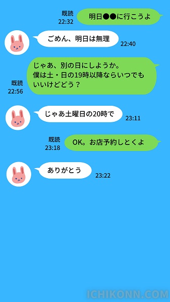 (男)明日●●に行こうよ
(女)ごめん、明日は無理
(男)じゃあ、別の日にしようか。
僕は土・日の19時以降ならいつでもいいけどどう？
(女)じゃあ土曜日の20時で
(男)OK。お店予約しとくよ
(女)ありがとう