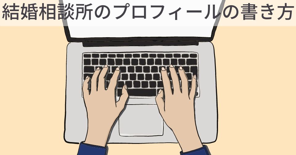 10か月で成婚退会した筆者が結婚相談所のプロフィールの書き方を解説