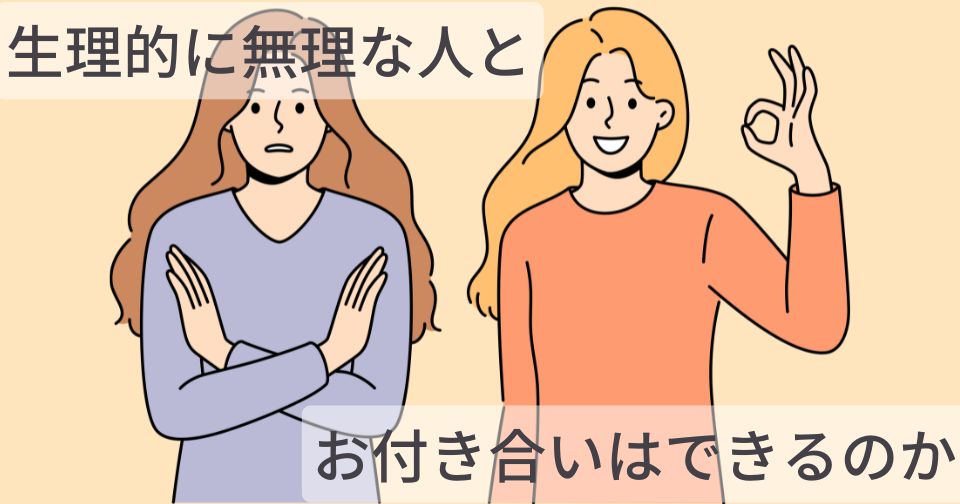 生理的に無理な人とお付き合いはできるのか？婚活経験者が解説