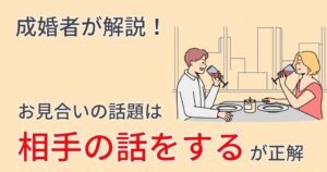 【例文あり】お見合いで盛り上がる話題を成婚者が解説